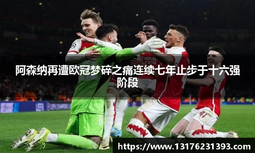 阿森纳再遭欧冠梦碎之痛连续七年止步于十六强阶段