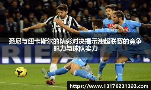 悉尼与纽卡斯尔的精彩对决揭示澳超联赛的竞争魅力与球队实力