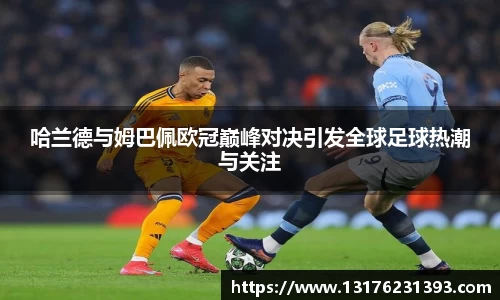 哈兰德与姆巴佩欧冠巅峰对决引发全球足球热潮与关注